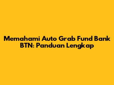 Memahami Auto Grab Fund Bank BTN: Panduan Lengkap