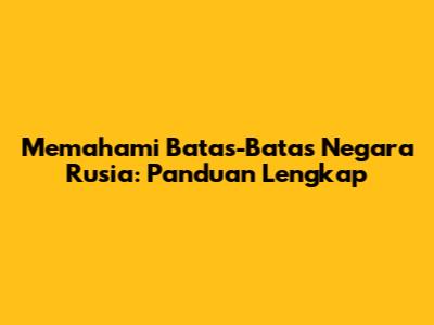 Memahami Batas-Batas Negara Rusia: Panduan Lengkap