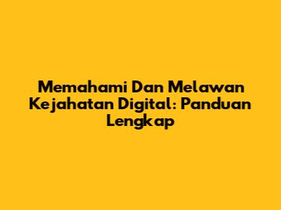 Memahami Dan Melawan Kejahatan Digital: Panduan Lengkap