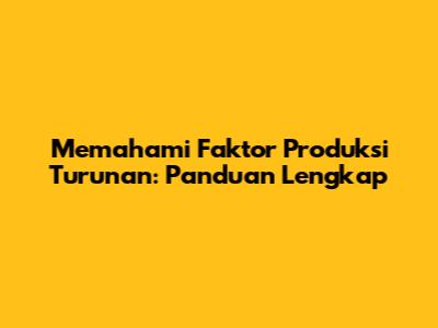Memahami Faktor Produksi Turunan: Panduan Lengkap