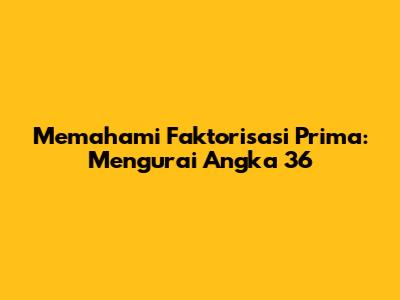 Memahami Faktorisasi Prima: Mengurai Angka 36