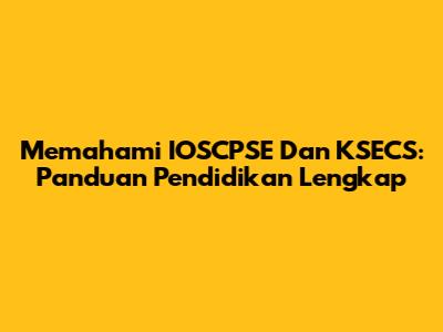 Memahami IOSCPSE Dan KSECS: Panduan Pendidikan Lengkap