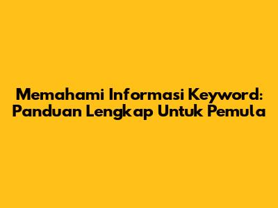 Memahami Informasi Keyword: Panduan Lengkap Untuk Pemula
