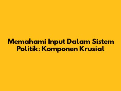 Memahami Input Dalam Sistem Politik: Komponen Krusial