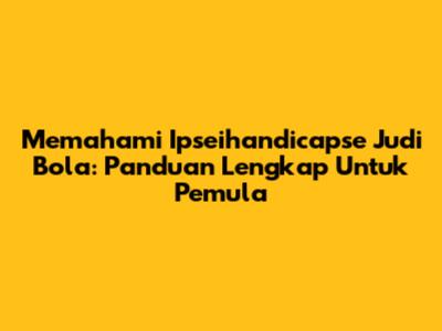 Memahami Ipseihandicapse Judi Bola: Panduan Lengkap Untuk Pemula