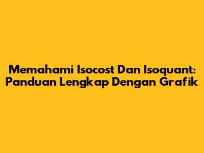 Memahami Isocost Dan Isoquant: Panduan Lengkap Dengan Grafik