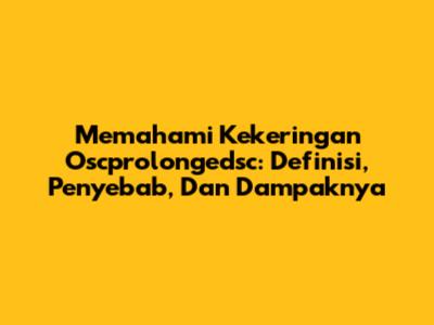 Memahami Kekeringan Oscprolongedsc: Definisi, Penyebab, Dan Dampaknya