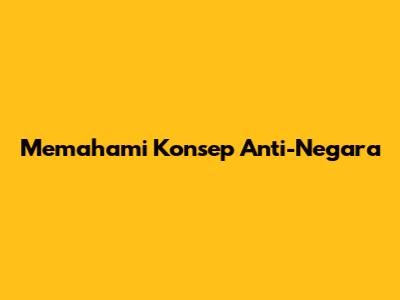 Memahami Konsep Anti-Negara