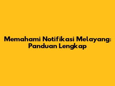 Memahami Notifikasi Melayang: Panduan Lengkap