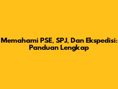 Memahami PSE, SPJ, Dan Ekspedisi: Panduan Lengkap