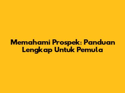 Memahami Prospek: Panduan Lengkap Untuk Pemula