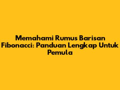 Memahami Rumus Barisan Fibonacci: Panduan Lengkap Untuk Pemula