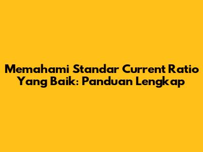 Memahami Standar Current Ratio Yang Baik: Panduan Lengkap