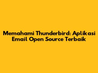 Memahami Thunderbird: Aplikasi Email Open Source Terbaik