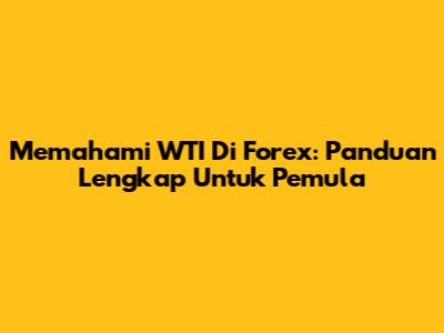 Memahami WTI Di Forex: Panduan Lengkap Untuk Pemula