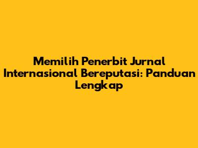 Memilih Penerbit Jurnal Internasional Bereputasi: Panduan Lengkap