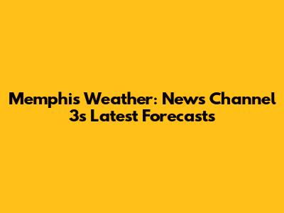 Memphis Weather: News Channel 3's Latest Forecasts