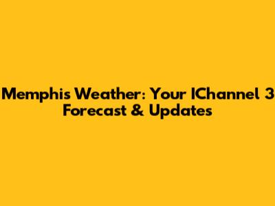 Memphis Weather: Your IChannel 3 Forecast & Updates