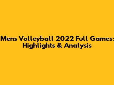Men's Volleyball 2022 Full Games: Highlights & Analysis