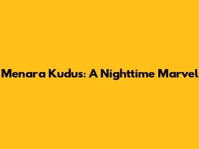 Menara Kudus: A Nighttime Marvel