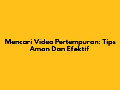 Mencari Video Pertempuran: Tips Aman Dan Efektif