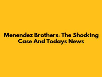 Menendez Brothers: The Shocking Case And Today's News