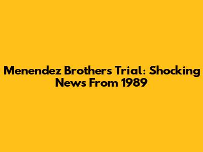 Menendez Brothers Trial: Shocking News From 1989