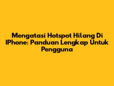 Mengatasi Hotspot Hilang Di IPhone: Panduan Lengkap Untuk Pengguna