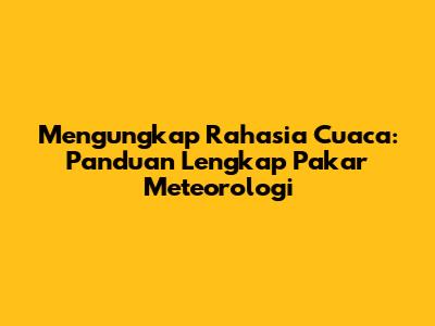 Mengungkap Rahasia Cuaca: Panduan Lengkap Pakar Meteorologi