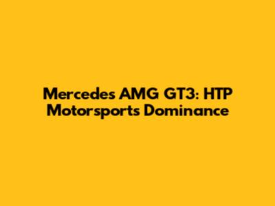 Mercedes AMG GT3: HTP Motorsport's Dominance