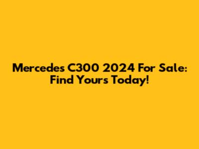 Mercedes C300 2024 For Sale: Find Yours Today!