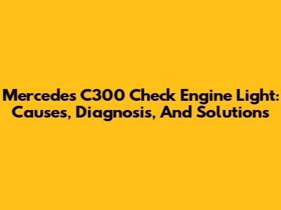 Mercedes C300 Check Engine Light: Causes, Diagnosis, And Solutions