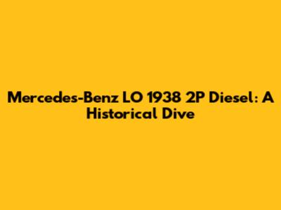 Mercedes-Benz LO 1938 2P Diesel: A Historical Dive
