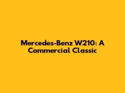 Mercedes-Benz W210: A Commercial Classic