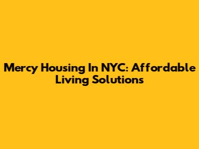Mercy Housing In NYC: Affordable Living Solutions