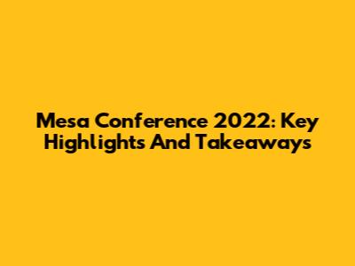 Mesa Conference 2022: Key Highlights And Takeaways