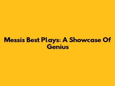Messi's Best Plays: A Showcase Of Genius