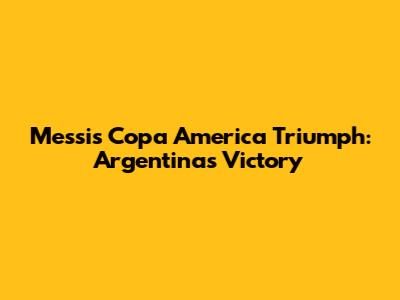 Messi's Copa America Triumph: Argentina's Victory