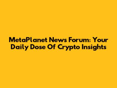 MetaPlanet News Forum: Your Daily Dose Of Crypto Insights