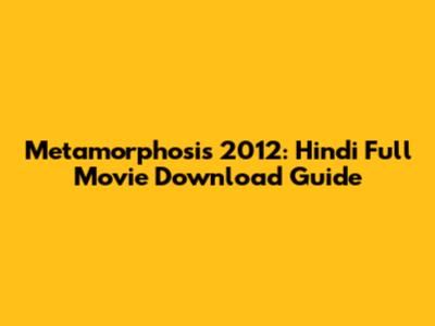 Metamorphosis 2012: Hindi Full Movie Download Guide