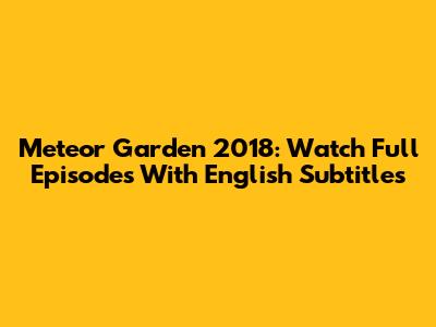 Meteor Garden 2018: Watch Full Episodes With English Subtitles