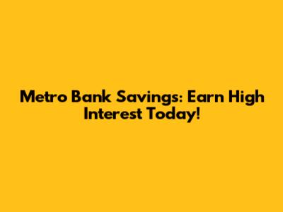 Metro Bank Savings: Earn High Interest Today!