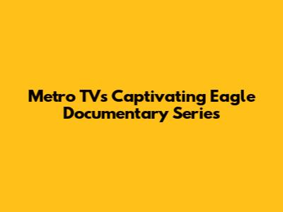 Metro TV's Captivating Eagle Documentary Series