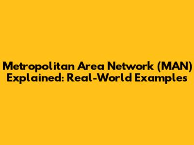Metropolitan Area Network (MAN) Explained: Real-World Examples