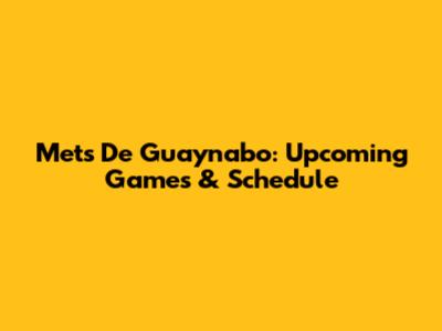 Mets De Guaynabo: Upcoming Games & Schedule