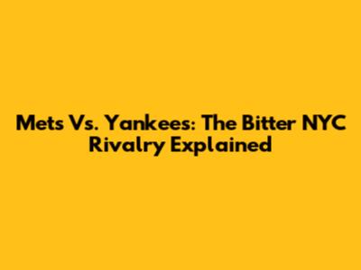 Mets Vs. Yankees: The Bitter NYC Rivalry Explained