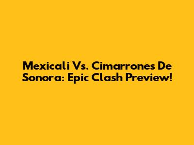 Mexicali Vs. Cimarrones De Sonora: Epic Clash Preview!