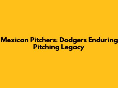Mexican Pitchers: Dodgers' Enduring Pitching Legacy