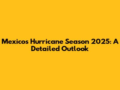 Mexico's Hurricane Season 2025: A Detailed Outlook