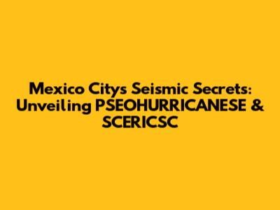 Mexico City's Seismic Secrets: Unveiling PSEOHURRICANESE & SCERICSC